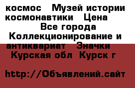 1.1) космос : Музей истории космонавтики › Цена ­ 49 - Все города Коллекционирование и антиквариат » Значки   . Курская обл.,Курск г.